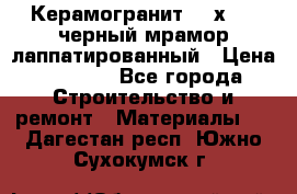 Керамогранит 600х1200 черный мрамор лаппатированный › Цена ­ 1 700 - Все города Строительство и ремонт » Материалы   . Дагестан респ.,Южно-Сухокумск г.